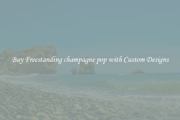 Buy Freestanding champagne pop with Custom Designs