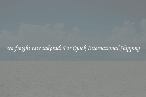 sea freight rate takoradi For Quick International Shipping