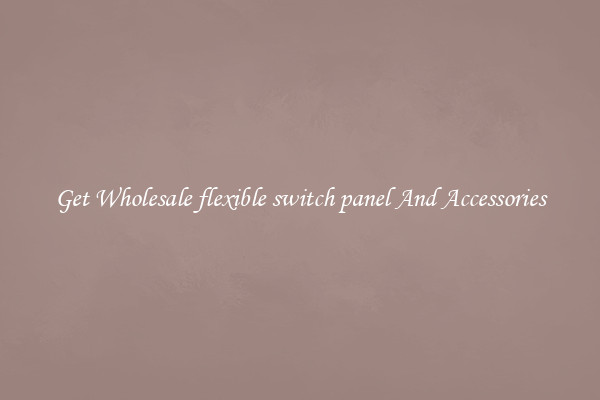 Get Wholesale flexible switch panel And Accessories