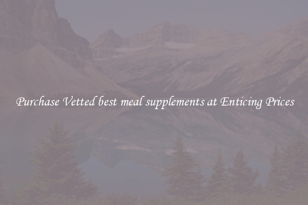 Purchase Vetted best meal supplements at Enticing Prices
