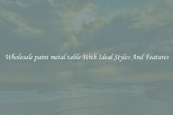 Wholesale paint metal table With Ideal Styles And Features