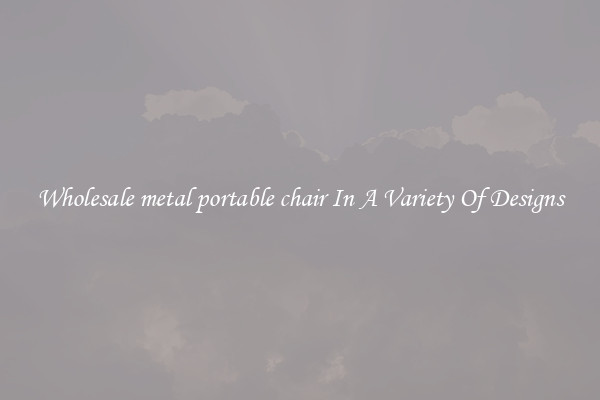 Wholesale metal portable chair In A Variety Of Designs