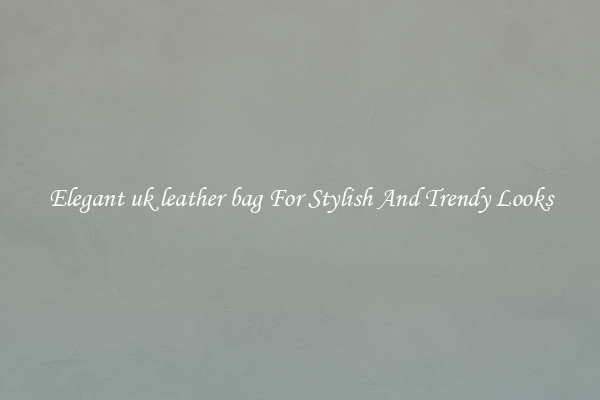 Elegant uk leather bag For Stylish And Trendy Looks