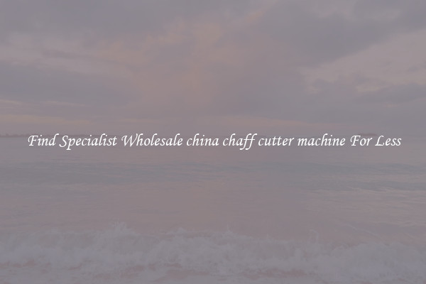  Find Specialist Wholesale china chaff cutter machine For Less 
