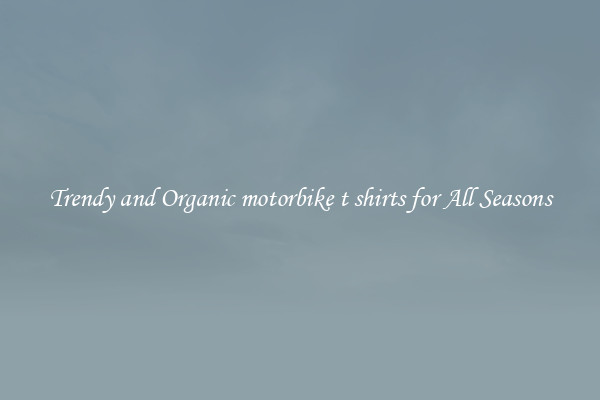 Trendy and Organic motorbike t shirts for All Seasons