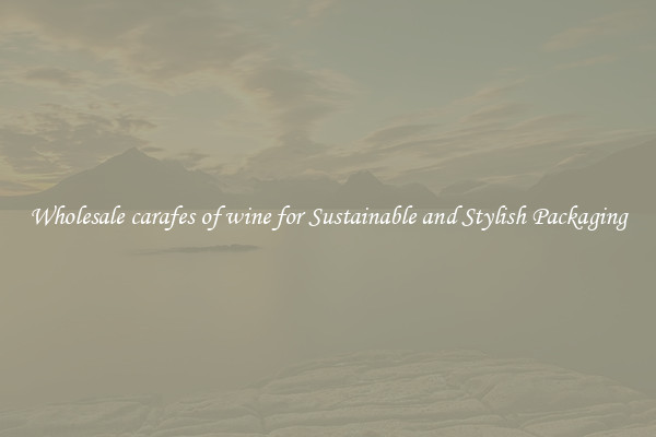 Wholesale carafes of wine for Sustainable and Stylish Packaging