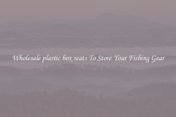 Wholesale plastic box seats To Store Your Fishing Gear