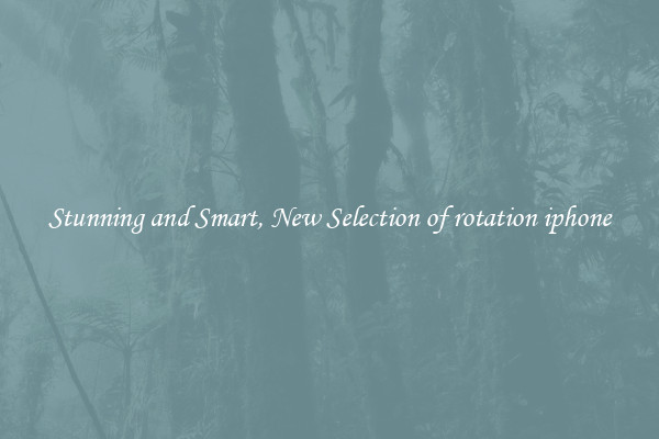 Stunning and Smart, New Selection of rotation iphone