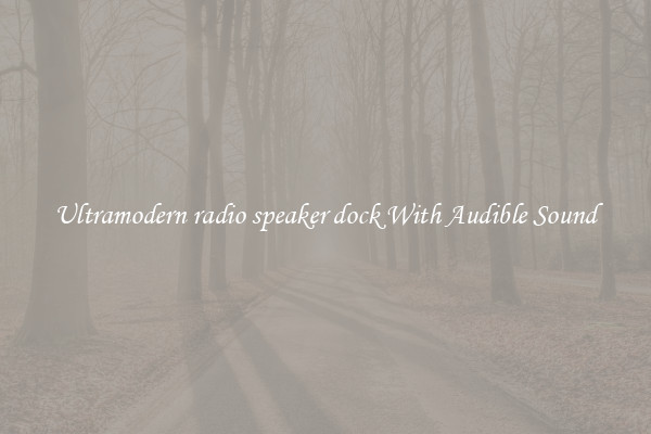 Ultramodern radio speaker dock With Audible Sound