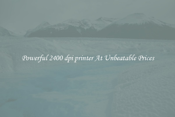 Powerful 2400 dpi printer At Unbeatable Prices