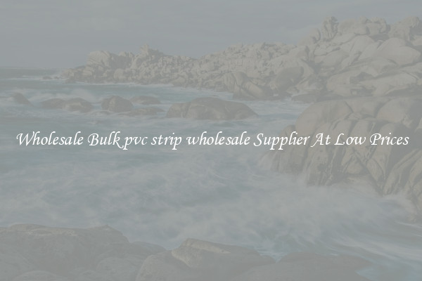 Wholesale Bulk pvc strip wholesale Supplier At Low Prices