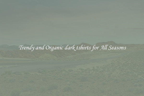 Trendy and Organic dark tshirts for All Seasons