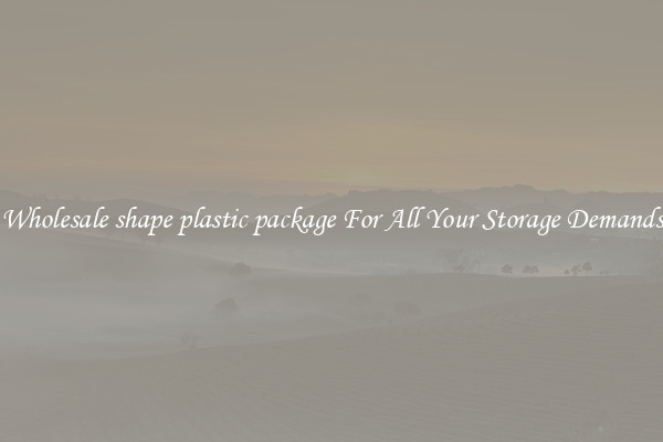 Wholesale shape plastic package For All Your Storage Demands