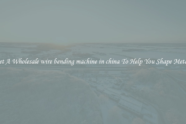 Get A Wholesale wire bending machine in china To Help You Shape Metals