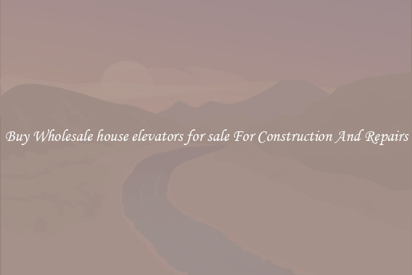 Buy Wholesale house elevators for sale For Construction And Repairs