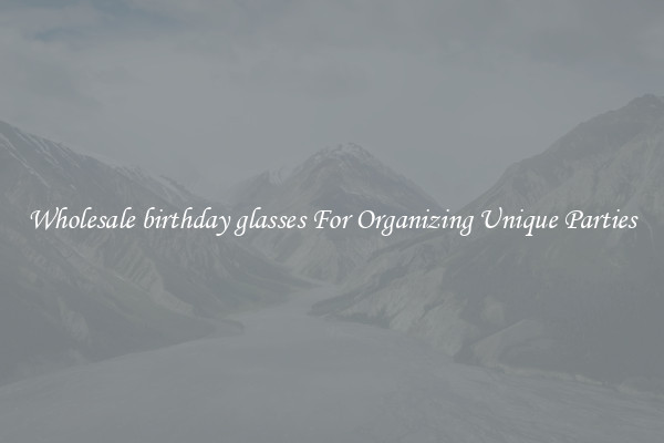 Wholesale birthday glasses For Organizing Unique Parties