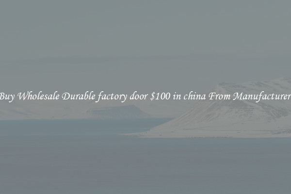 Buy Wholesale Durable factory door $100 in china From Manufacturers