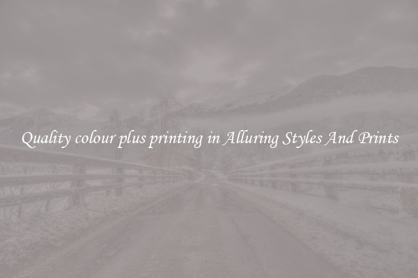 Quality colour plus printing in Alluring Styles And Prints
