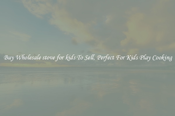 Buy Wholesale stove for kids To Sell, Perfect For Kids Play Cooking