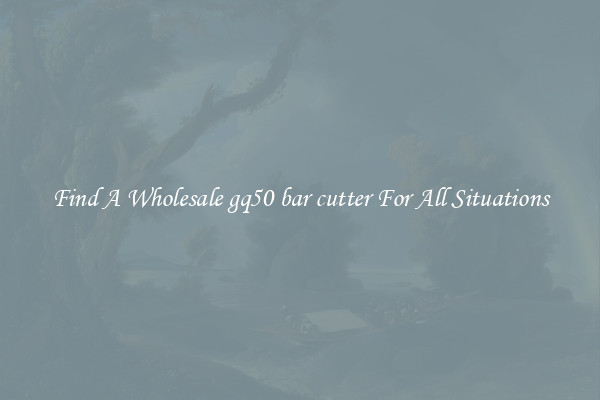 Find A Wholesale gq50 bar cutter For All Situations