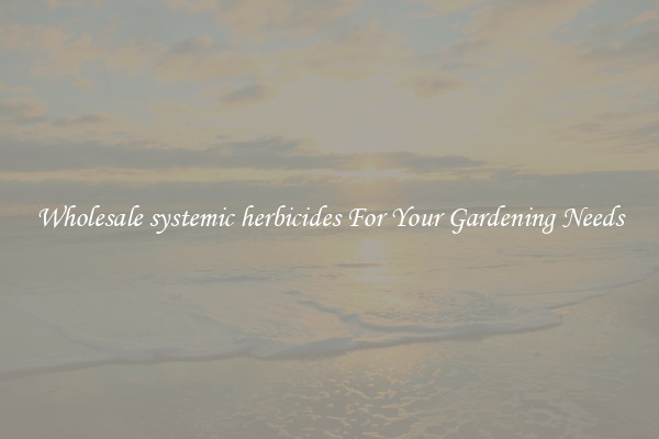 Wholesale systemic herbicides For Your Gardening Needs