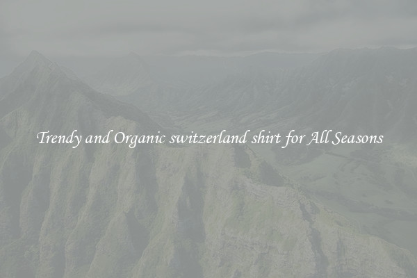 Trendy and Organic switzerland shirt for All Seasons