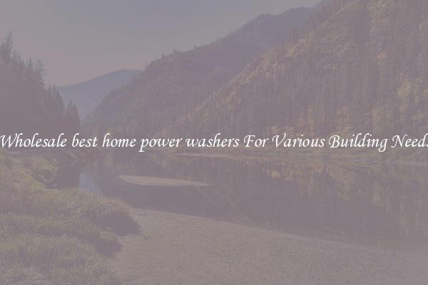 Wholesale best home power washers For Various Building Needs