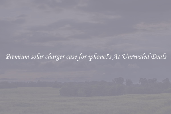 Premium solar charger case for iphone5s At Unrivaled Deals
