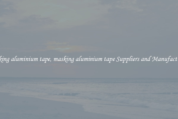 masking aluminium tape, masking aluminium tape Suppliers and Manufacturers