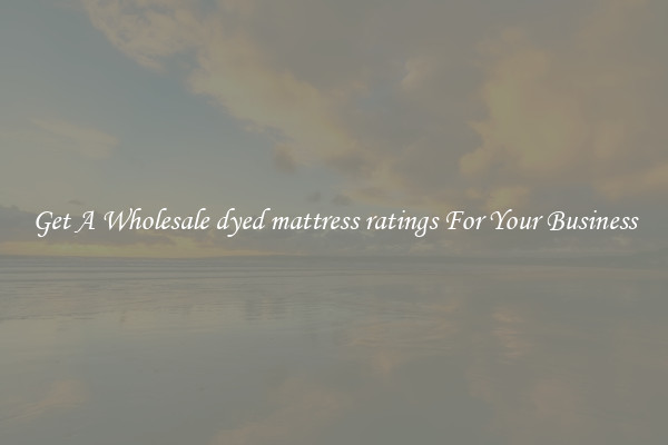 Get A Wholesale dyed mattress ratings For Your Business