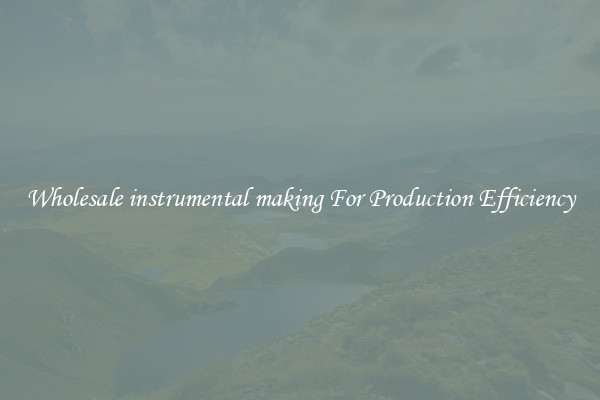 Wholesale instrumental making For Production Efficiency
