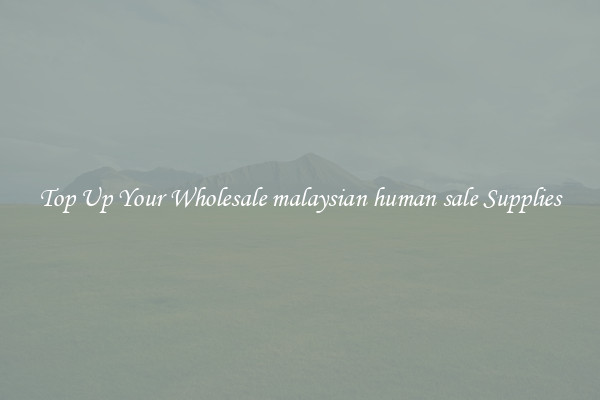 Top Up Your Wholesale malaysian human sale Supplies