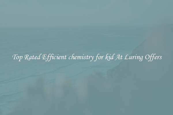 Top Rated Efficient chemistry for kid At Luring Offers