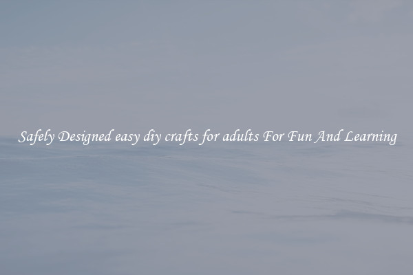 Safely Designed easy diy crafts for adults For Fun And Learning
