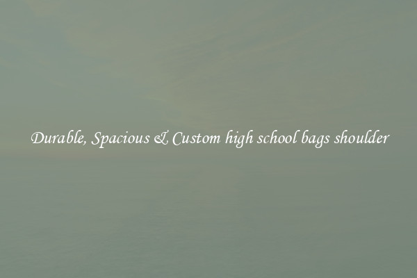 Durable, Spacious & Custom high school bags shoulder