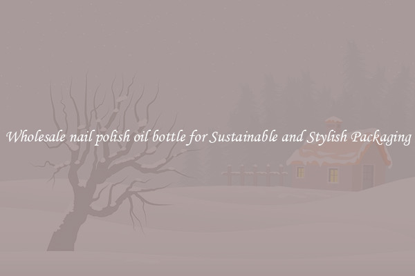 Wholesale nail polish oil bottle for Sustainable and Stylish Packaging