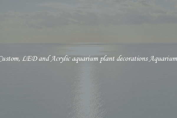 Custom, LED and Acrylic aquarium plant decorations Aquariums