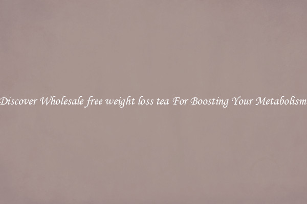 Discover Wholesale free weight loss tea For Boosting Your Metabolism 