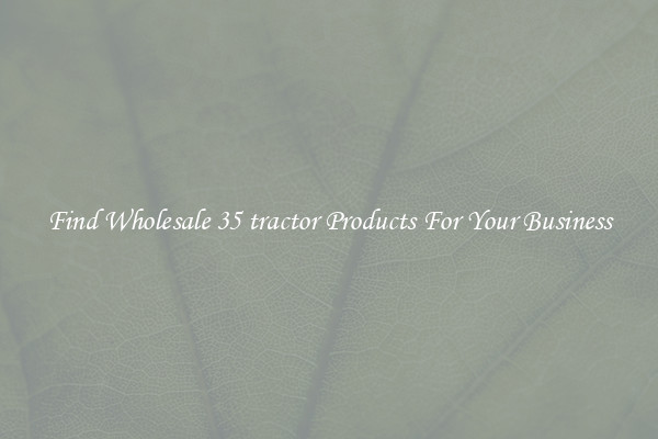 Find Wholesale 35 tractor Products For Your Business