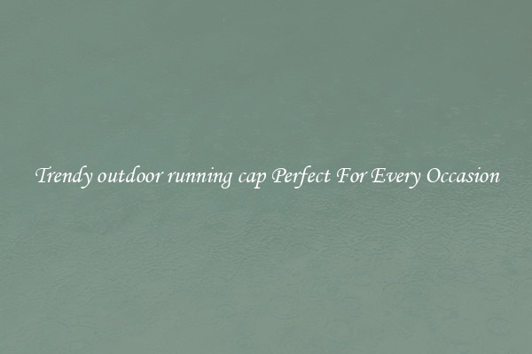 Trendy outdoor running cap Perfect For Every Occasion