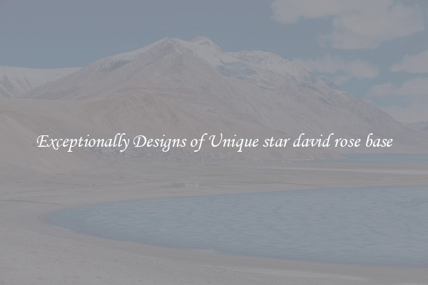 Exceptionally Designs of Unique star david rose base