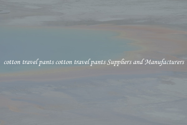 cotton travel pants cotton travel pants Suppliers and Manufacturers