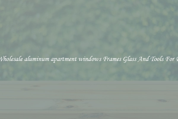 Get Wholesale aluminum apartment windows Frames Glass And Tools For Repair