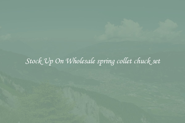 Stock Up On Wholesale spring collet chuck set