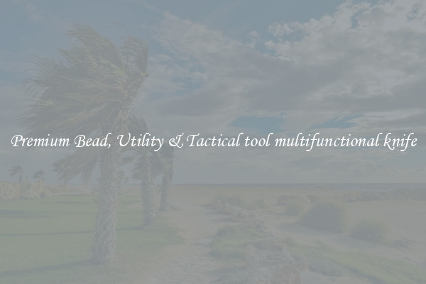 Premium Bead, Utility & Tactical tool multifunctional knife