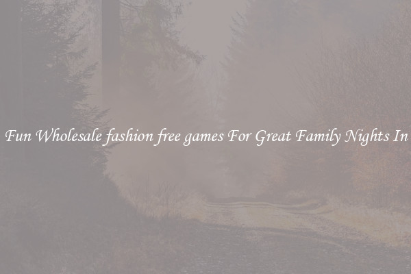 Fun Wholesale fashion free games For Great Family Nights In