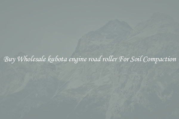 Buy Wholesale kubota engine road roller For Soil Compaction