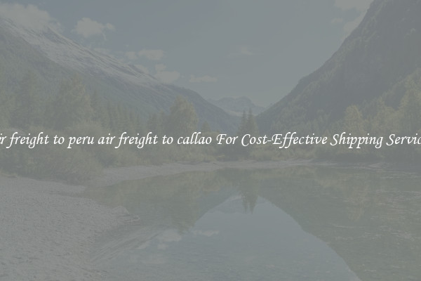 air freight to peru air freight to callao For Cost-Effective Shipping Services