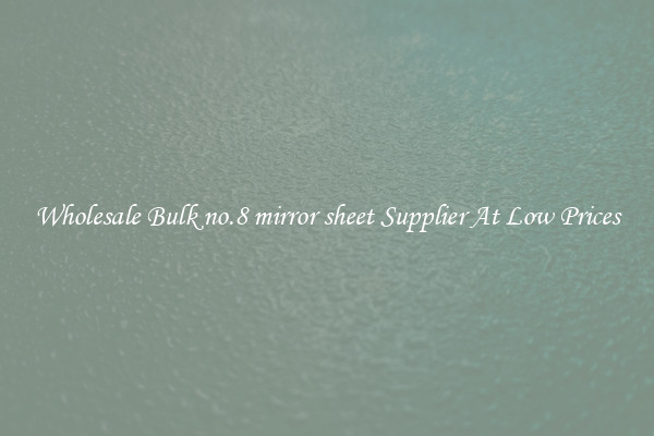 Wholesale Bulk no.8 mirror sheet Supplier At Low Prices