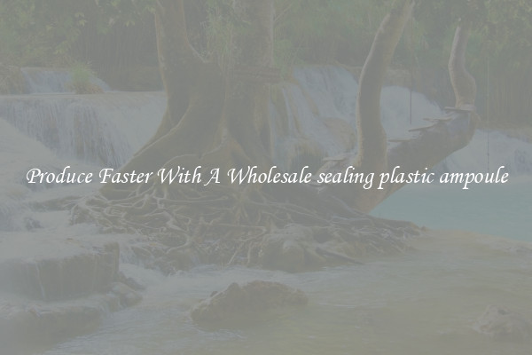 Produce Faster With A Wholesale sealing plastic ampoule